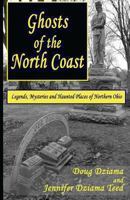 Ghosts of the North Coast: Legends, Mysteries and Haunted Places of Northern Ohio 0984906398 Book Cover