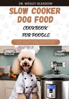 SLOW COOKER DOG FOOD COOKBOOK FOR POODLE: The Complete Guide to Canine Vet-Approved Healthy Homemade Quick and Easy Croc pot Recipes for a Tail Wagging and Healthier Furry Friend. B0CW658M85 Book Cover