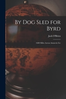By Dog Sled for Byrd: 1600 Miles Across Antarctic Ice B0CT21VCPJ Book Cover