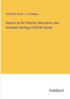 Reports on the Physical, Descriptive, and Economic Geology of British Guiana 3382831872 Book Cover