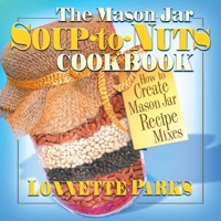 The Mason Jar Soup-To-Nuts Cookbook: How to Create Mason Jar Recipe Mixes 0757001297 Book Cover