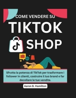 COME VENDERE SU TIKTOK SHOP: Sfrutta la potenza di TikTok per trasformare i follower in clienti, costruire il tuo brand e far decollare le tue vendite. (Italian Edition) B0F4P9GY1S Book Cover