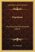 Napoleon: His Army and His Generals: Their Unexampled Military Career: With a Sketch of the French Revolution 1104884747 Book Cover