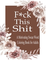 F*ck This Shit: A Motivating Swear word coloring book for Adult B09BF9G85W Book Cover