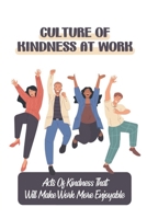 Culture Of Kindness At Work: Acts Of Kindness That Will Make Work More Enjoyable: Simple Acts Of Kindness At Work B09BY3WLMR Book Cover