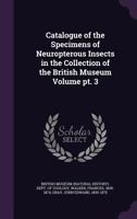 Catalogue of the Specimens of Neuropterous Insects in the Collection of the British Museum Volume PT. 3 134191268X Book Cover