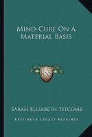 Mind-Cure on a Material Basis (Classic Reprint) 1162976608 Book Cover