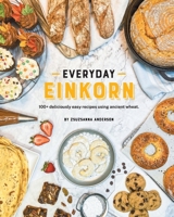 Everyday Einkorn: 100+ deliciously easy recipes using ancient wheat 1737999404 Book Cover