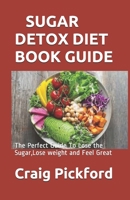Sugar Detox Diet Book Guide: The Perfect Guide To Lose the Sugar, Lose weight and Feel Great B083XT1BW6 Book Cover