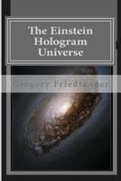 The Einstein Hologram Universe: An Explanation of Time Our Universe and Unified Field Theory 1492397164 Book Cover