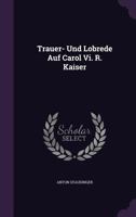 Trauer- Und Lobrede Auf Carol Vi. R. Kaiser 1286393760 Book Cover