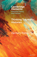 Thinking Traumatic Histories (Elements in Historical Theory and Practice) 1009496158 Book Cover