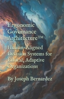 Ergonomic Governance Architecture™: Human-Aligned Decision Systems for Ethical, Adaptive Organizations B0GHP14NMH Book Cover
