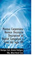 Mantua Carpentana, Heroice Descripta: Descripción de Madrid Compuesta á Fines del Siglo XVI ... 1115834509 Book Cover