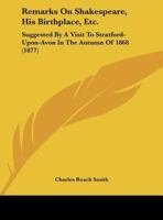 Remarks On Shakespeare, His Birthplace, Etc.: Suggested By A Visit To Stratford-Upon-Avon In The Autumn Of 1868 1164820818 Book Cover