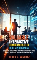 Valuable Interactive Communication Skills In Business: Unlock The Hidden Power Of Strategic Dialogue To Drive Results, Build Trust, And Strengthen Your Career (Building Your Financial Future Now!) B0F9VJV33F Book Cover