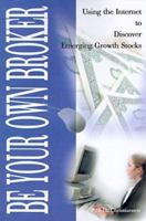 Be Your Own Broker: Using the Internet to Discover Emerging Growth Stocks 0595097987 Book Cover