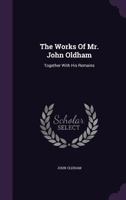 The works of Mr. John Oldham, together with his remains. The sixth edition corrected. 1355680131 Book Cover