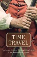 Time Travel: Tourism and the Rise of the Living History Museum in Mid-Twentieth-Century Canada 0774831545 Book Cover