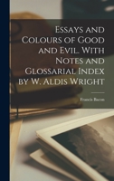 Essays and Colours of Good and Evil. With Notes and Glossarial Index by W. Aldis Wright 1018968822 Book Cover