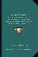 Agincourt: A Contribution Towards An Authentic List Of The Commanders Of The English Host In King Henry IV's Expedition To France 1104094657 Book Cover