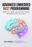 Advanced Embedded Rust Programming: Modern IoT, TinyML, and Real-Time Firmware with Embassy, RTIC, and probe-rs B0GJTB74LF Book Cover
