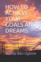 How to Achieve Your Goals and Dreams: Fulfilling your Purpose and Destiny B0851MGXL5 Book Cover