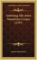 Anleitung Alle Arten Naturlicher Corper (1797) 1104722429 Book Cover