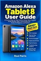 Amazon Alexa Tablet 8 User Guide: A Practical Step-by-Step Guide to Setup, Alexa Features, Kindle Reading, Apps, and Everyday Use, Perfect for Beginners and Seniors B0HMY925PM Book Cover