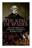 The King of Spades – Life and Military Carrier of General Robert E. Lee: Lee's Early Life, Military Carrier (Battles of the Chickahominy, Manassas, Chancellorsville  Gettysburg), Lee's Last Campaigns  8027333806 Book Cover