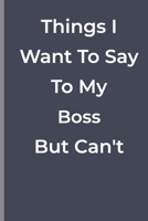 Things I Want To Say To My Boss  But Can't: funny lined book for Boss 1700353292 Book Cover