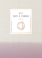 How to Set a Table: Inspiration, ideas and etiquette for hosting friends and family 178503748X Book Cover