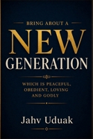 BRING ABOUT A NEW GENERATION WHICH IS PEACEFUL, OBEDIENT, LOVING AND GODLY B0HGHMFPGN Book Cover