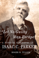 Let No Guilty Man Escape: A Judicial Biography of "Hanging Judge" Isaac C. Parker (Legal History of North America) 0806191961 Book Cover