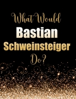 What Would Bastian Schweinsteiger Do?: Large Notebook/Diary/Journal for Writing 100 Pages, Bastian Schweinsteiger Gift for Fans 1695329090 Book Cover