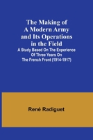 The Making of a Modern Army and its Operations in the Field; A study based on the experience of three years on the French front (1914-1917) 9356572402 Book Cover