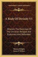 A Body Of Divinity V1: Wherein The Doctrines Of The Christian Religion Are Explained And Defended 1163306347 Book Cover