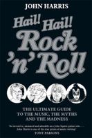 Hail! Hail! Rock'n'Roll: The Ultimate Guide to the Music, the Myths and the Madness 1847442935 Book Cover