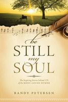 Be Still, My Soul: The Inspiring Stories behind 175 of the Most-Loved Hymns 1414379722 Book Cover