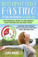 Intermittent Fasting for Women over 50: The Essential Guide to Lose Weight, Reset Metabolism and Body Detox Increase your Energy and Rejuvenate your Body for a Better Life! B08WVCFMRX Book Cover