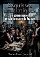 Esquisses dramatiques du gouvernement révolutionnaire de France: Les pièces de Charles Pierre Ducancel offrent un regard critique sur le gouvernement ... des comédies et des drames. (French Edition) B0H1744VJS Book Cover
