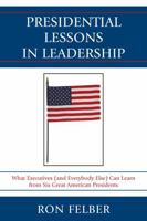 Presidential Lessons in Leadership: What Executives (and Everybody Else) Can Learn from Six Great American Presidents 0761853529 Book Cover