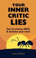 Your Inner Critic Lies: Get Rid of Those ANTs and Declutter Your Mind B0FKTF4LZR Book Cover