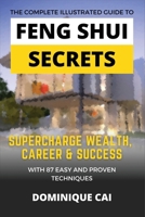 The Complete Illustrated Guide To Feng Shui Secrets: Supercharge Wealth, Career & Success With 87 Easy and Proven Techniques 9811826846 Book Cover