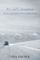 A Cold Colonialism: Modern Exploration and the Canadian North 0774870125 Book Cover