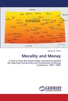 Morality and Money: A look at how the Respectable Community battled the Sporting Community over Prostitution in Kansas Cowtowns, 1867- 1885 3659439797 Book Cover