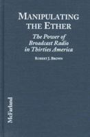 Manipulating the Ether: The Power of Broadcast Radio in Thirties America 0786420669 Book Cover
