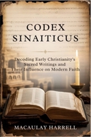 Codex Sinaiticus: Decoding Early Christianity's Sacred Writings and Their Influence on Modern Faith B0FJ2ZQZ9Q Book Cover