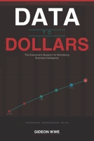 DATA TO DOLLARS : The Executive's Blueprint for Monetising Business Intelligence: How world-class organisations convert data assets into revenue ... (THE BUSINESS INTELLIGENCE LEADERSHIP SERIES) B0H5DH4H5G Book Cover