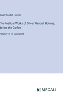 The Poetical Works of Oliver Wendell Holmes; Before the Curfew: Volume 10 - in large print 3368365827 Book Cover